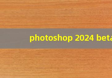 photoshop 2024 beta